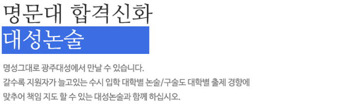 명문대 합격신화 대성논술. 명성그대로 광주대성에서 만날 수 있습니다. 갈수록 지언자가 늘고있는 수시입학 대학별 논술/구술도 대학별 출제 경향에 맞추어 책임 지도 할수 있는 대성논술과 함께 하십시오