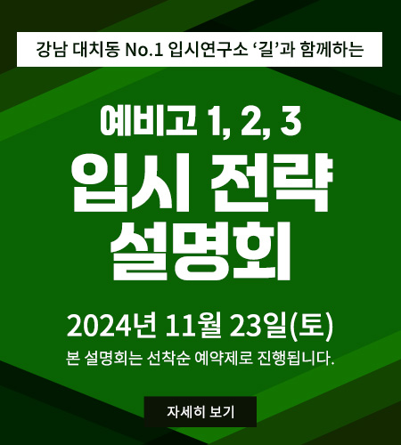 강남 대치동 No.1 입시연구소 '길'과 함께하는 예비고 1,2,3 입시전략설명회 2024년 11월 23일(토) 본 설명회는 선착순 예약제로 진행됩다다 